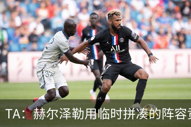 TA：赫尔泽勒用临时拼凑的阵容贡献10球9助攻，他该获得认可